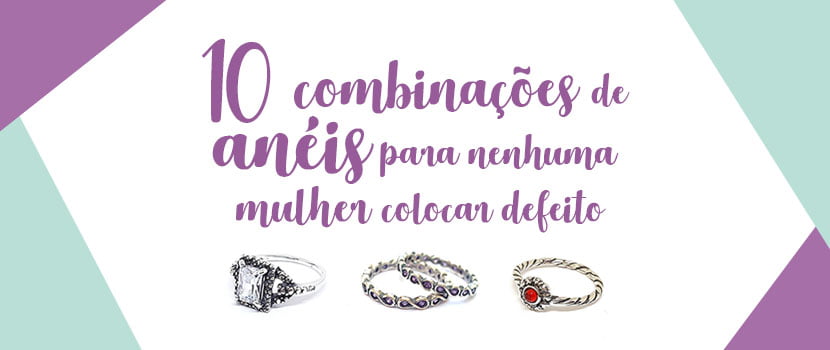 10 Combinações de Anéis Para Nenhuma Mulher Colocar Defeito